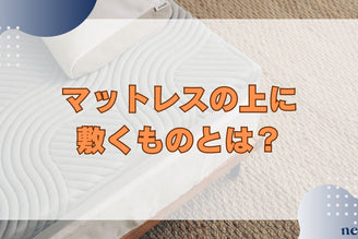 【マットレスの上に敷くものとは?】マットレスの上にマットレスを敷くのはNG!上に敷くアイテムを解説