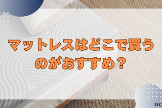 マットレスはどこで買うのがおすすめ?店舗・ネットの違いやメリット、選び方までを徹底解説!
