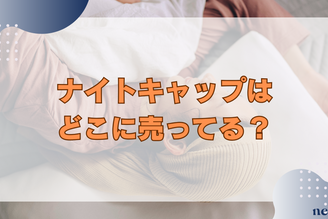 ナイトキャップはどこに売ってる?価格帯や選び方まで徹底解説!