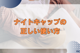 ナイトキャップの正しい使い方|逆効果にならない被り方や選び方も徹底解説!