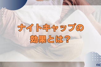 ナイトキャップの効果とは?正しい選び方や使い方まで徹底解説!