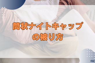 筒状ナイトキャップの被り方｜正しい使い方やおすすめも徹底解説！