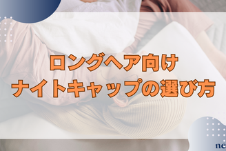 【ロングヘア向け】ナイトキャップの選び方｜おすすめな理由や効果、正しい被り方まで徹底解説！