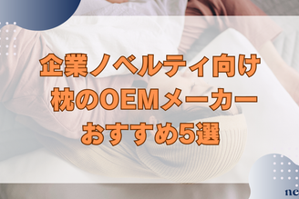 【企業ノベルティ向け】枕のOEMメーカーおすすめ5選｜企業に選ばれる理由や生産までの流れまで徹底解説！