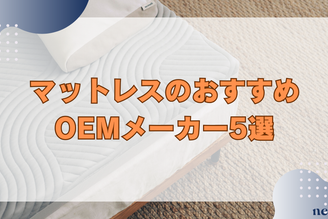 マットレスのOEMおすすめメーカー5選｜最新市場動向や費用相場から流れまで徹底解説！