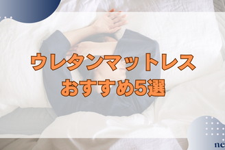 ウレタンマットレスのおすすめ5選｜知っておきたいメリットや選び方を徹底解説！