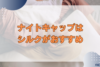 ナイトキャップはシルクがおすすめ｜効果や正しい被り方を徹底解説！